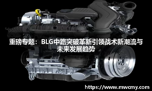 重磅专题：BLG中路突破革新引领战术新潮流与未来发展趋势