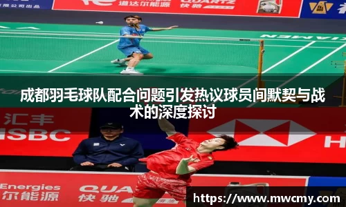 成都羽毛球队配合问题引发热议球员间默契与战术的深度探讨