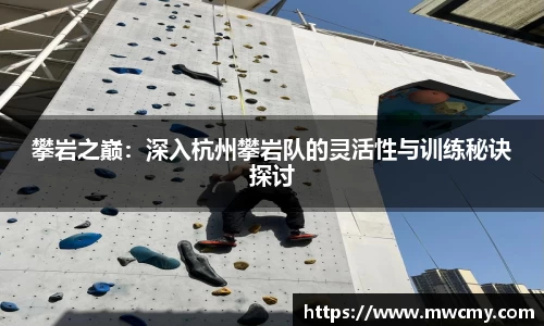 攀岩之巅：深入杭州攀岩队的灵活性与训练秘诀探讨
