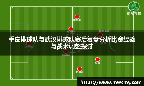 重庆排球队与武汉排球队赛后复盘分析比赛经验与战术调整探讨