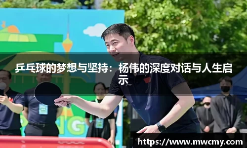 乒乓球的梦想与坚持：杨伟的深度对话与人生启示